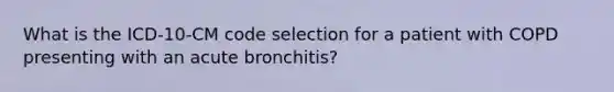 What is the ICD-10-CM code selection for a patient with COPD presenting with an acute bronchitis?