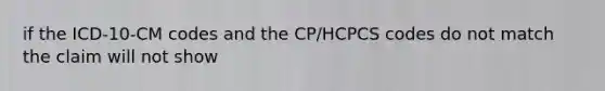 if the ICD-10-CM codes and the CP/HCPCS codes do not match the claim will not show