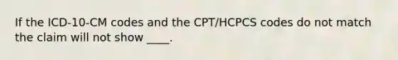 If the ICD-10-CM codes and the CPT/HCPCS codes do not match the claim will not show ____.