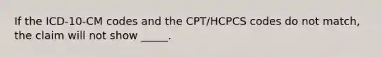 If the ICD-10-CM codes and the CPT/HCPCS codes do not match, the claim will not show _____.