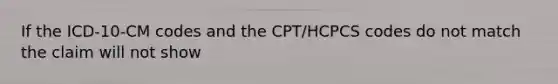 If the ICD-10-CM codes and the CPT/HCPCS codes do not match the claim will not show