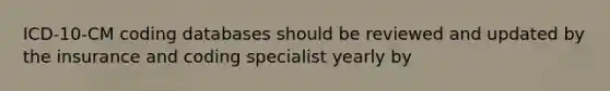 ICD-10-CM coding databases should be reviewed and updated by the insurance and coding specialist yearly by