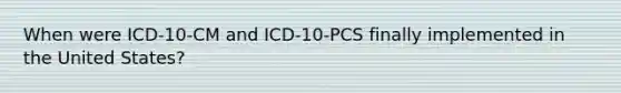 When were ICD-10-CM and ICD-10-PCS finally implemented in the United States?