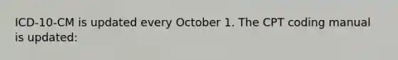 ICD-10-CM is updated every October 1. The CPT coding manual is updated: