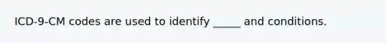 ICD-9-CM codes are used to identify _____ and conditions.