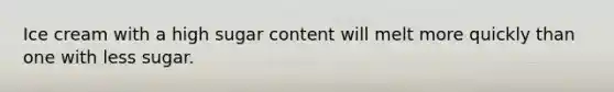 Ice cream with a high sugar content will melt more quickly than one with less sugar.