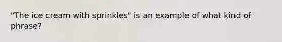 "The ice cream with sprinkles" is an example of what kind of phrase?