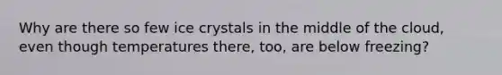 Why are there so few ice crystals in the middle of the cloud, even though temperatures there, too, are below freezing?