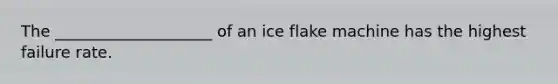 The ____________________ of an ice flake machine has the highest failure rate.