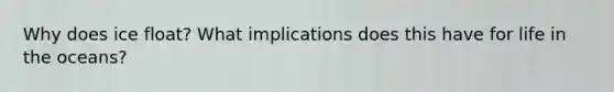 Why does ice float? What implications does this have for life in the oceans?