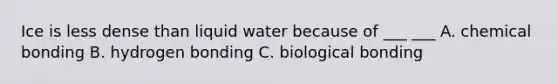 Ice is less dense than liquid water because of ___ ___ A. chemical bonding B. hydrogen bonding C. biological bonding