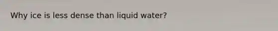 Why ice is less dense than liquid water?