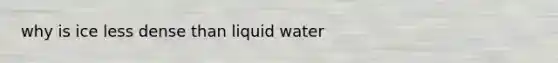 why is ice less dense than liquid water