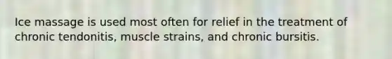 Ice massage is used most often for relief in the treatment of chronic tendonitis, muscle strains, and chronic bursitis.