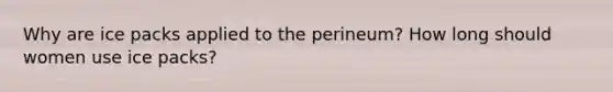 Why are ice packs applied to the perineum? How long should women use ice packs?