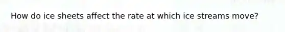 How do ice sheets affect the rate at which ice streams move?