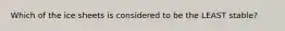 Which of the ice sheets is considered to be the LEAST stable?