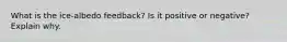 What is the ice-albedo feedback? Is it positive or negative? Explain why.