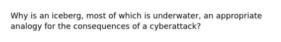 Why is an iceberg, most of which is underwater, an appropriate analogy for the consequences of a cyberattack?