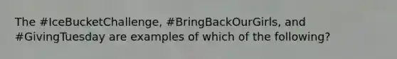 The #IceBucketChallenge, #BringBackOurGirls, and #GivingTuesday are examples of which of the following?