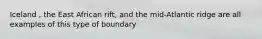 Iceland , the East African rift, and the mid-Atlantic ridge are all examples of this type of boundary