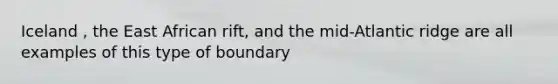 Iceland , the East African rift, and the mid-Atlantic ridge are all examples of this type of boundary