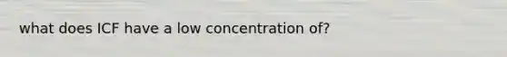 what does ICF have a low concentration of?