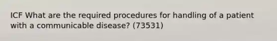 ICF What are the required procedures for handling of a patient with a communicable disease? (73531)