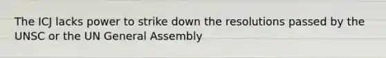 The ICJ lacks power to strike down the resolutions passed by the UNSC or the UN General Assembly