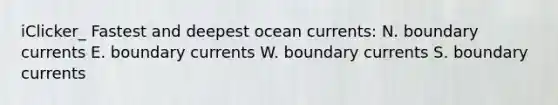 iClicker_ Fastest and deepest ocean currents: N. boundary currents E. boundary currents W. boundary currents S. boundary currents