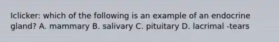 Iclicker: which of the following is an example of an endocrine gland? A. mammary B. salivary C. pituitary D. lacrimal -tears