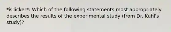 *iClicker*: Which of the following statements most appropriately describes the results of the experimental study (from Dr. Kuhl's study)?