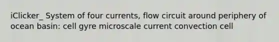 iClicker_ System of four currents, flow circuit around periphery of ocean basin: cell gyre microscale current convection cell