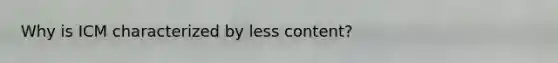 Why is ICM characterized by less content?