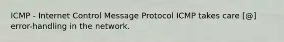 ICMP - Internet Control Message Protocol ICMP takes care [@] error-handling in the network.