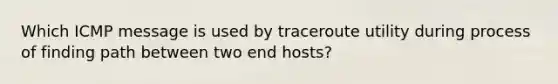 Which ICMP message is used by traceroute utility during process of finding path between two end hosts?