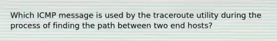 Which ICMP message is used by the traceroute utility during the process of finding the path between two end hosts?