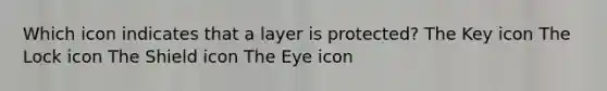 Which icon indicates that a layer is protected? The Key icon The Lock icon The Shield icon The Eye icon