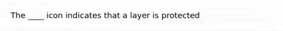 The ____ icon indicates that a layer is protected