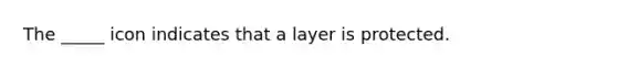 The _____ icon indicates that a layer is protected.