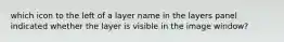 which icon to the left of a layer name in the layers panel indicated whether the layer is visible in the image window?
