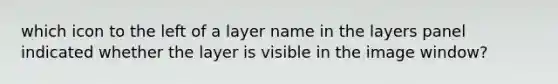 which icon to the left of a layer name in the layers panel indicated whether the layer is visible in the image window?