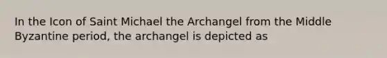 In the Icon of Saint Michael the Archangel from the Middle Byzantine period, the archangel is depicted as