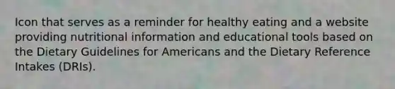 Icon that serves as a reminder for healthy eating and a website providing nutritional information and educational tools based on the Dietary Guidelines for Americans and the Dietary Reference Intakes (DRIs).