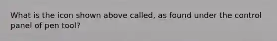 What is the icon shown above called, as found under the control panel of pen tool?