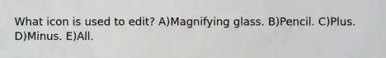 What icon is used to edit? A)Magnifying glass. B)Pencil. C)Plus. D)Minus. E)All.