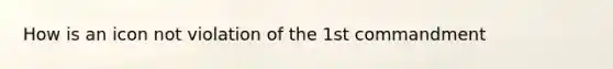 How is an icon not violation of the 1st commandment