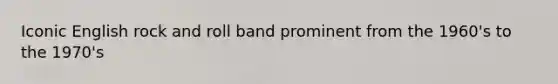 Iconic English rock and roll band prominent from the 1960's to the 1970's