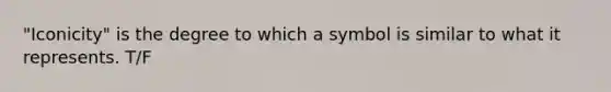 "Iconicity" is the degree to which a symbol is similar to what it represents. T/F