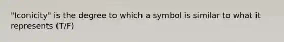 "Iconicity" is the degree to which a symbol is similar to what it represents (T/F)